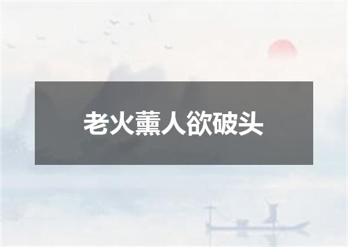 老火薰人欲破头