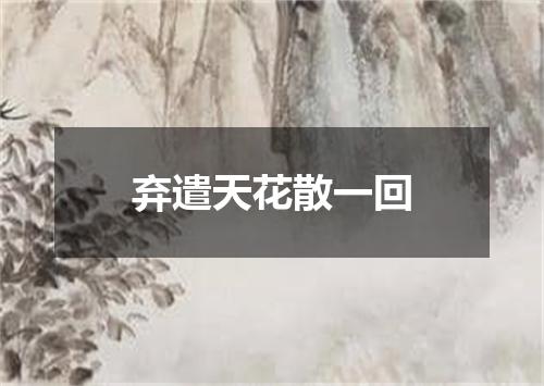 弃遣天花散一回