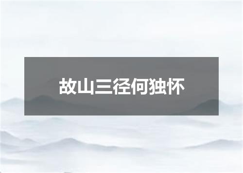 故山三径何独怀