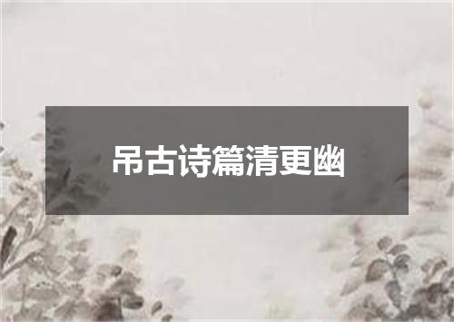 吊古诗篇清更幽