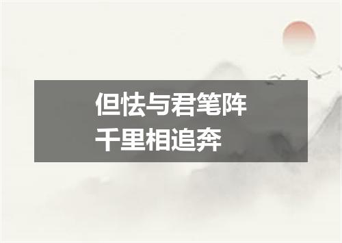 但怯与君笔阵千里相追奔