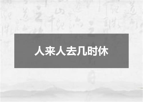 人来人去几时休