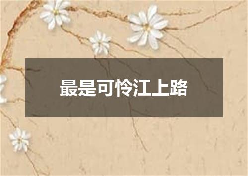 最是可怜江上路