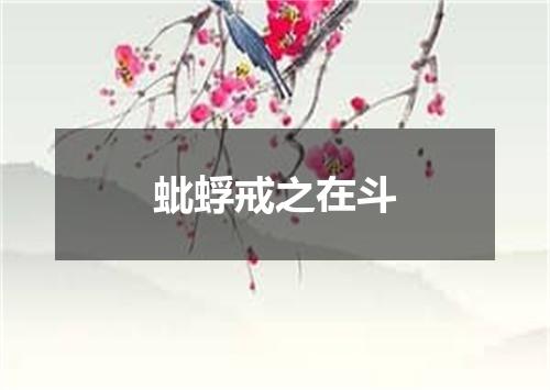 蚍蜉戒之在斗