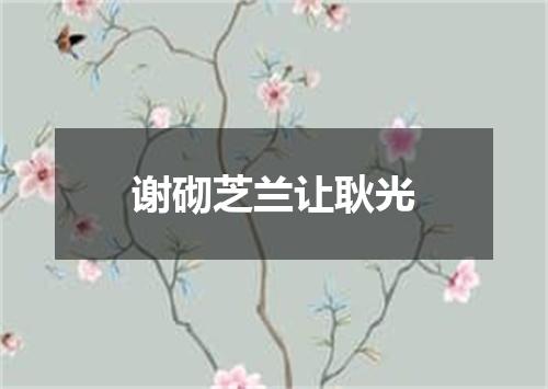 谢砌芝兰让耿光