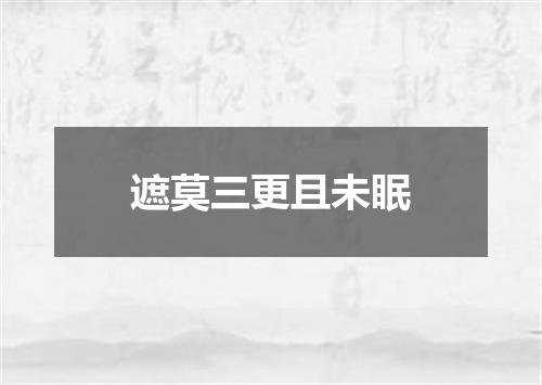 遮莫三更且未眠