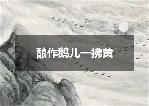 酿作鹅儿一拂黄
