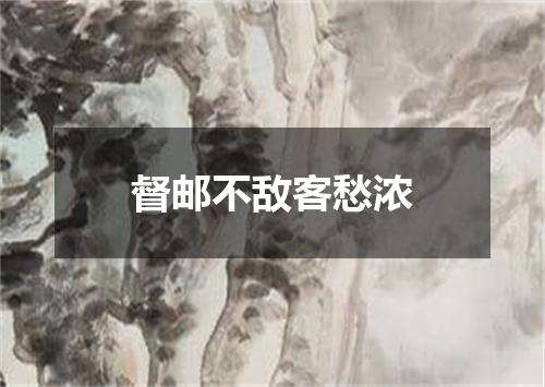 督邮不敌客愁浓