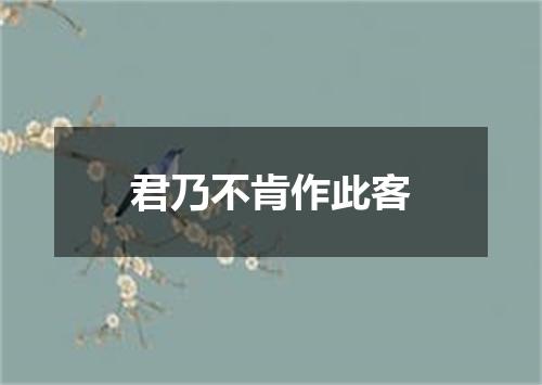 君乃不肯作此客