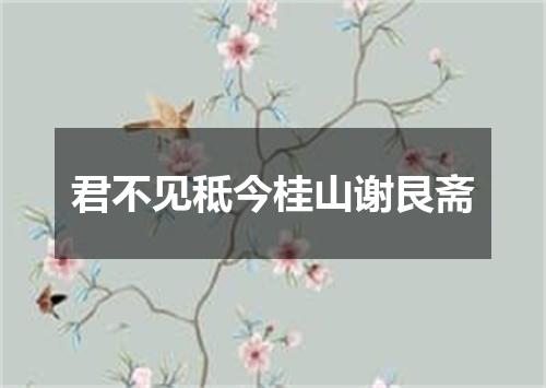 君不见秪今桂山谢艮斋