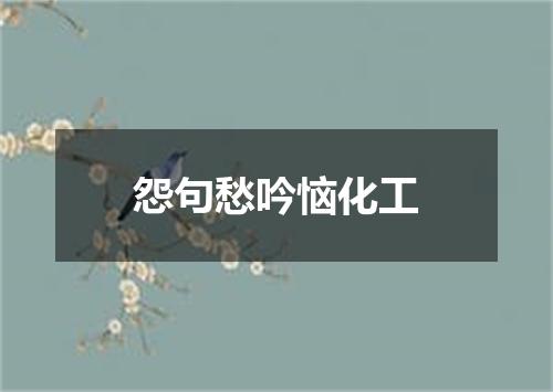 怨句愁吟恼化工