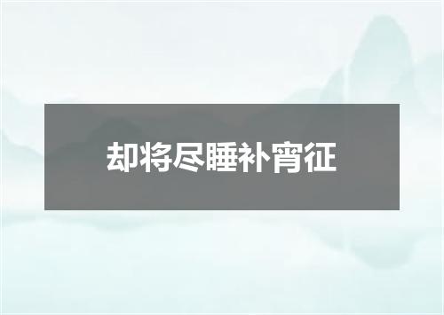 却将尽睡补宵征
