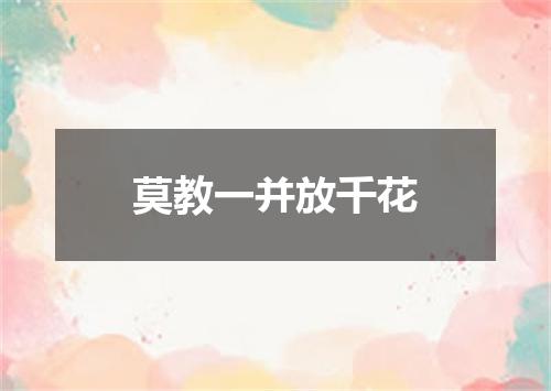 莫教一并放千花