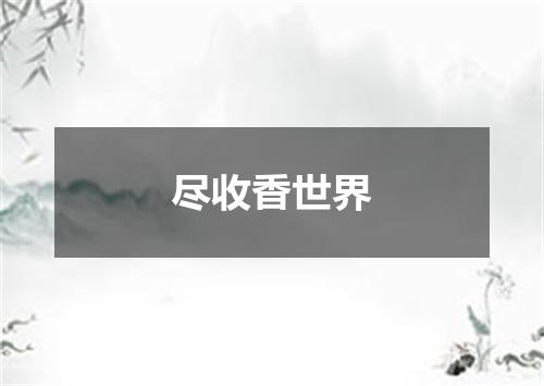 尽收香世界