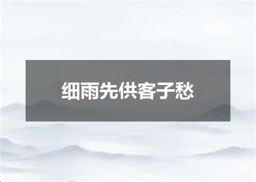 细雨先供客子愁