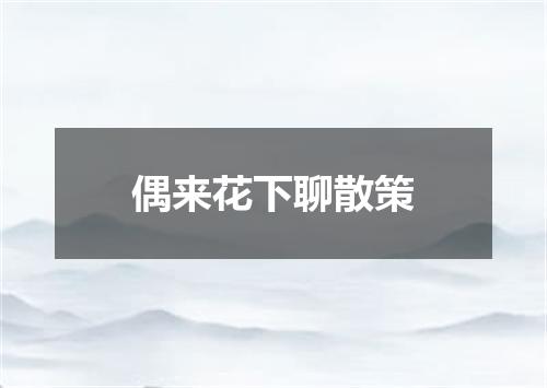 偶来花下聊散策