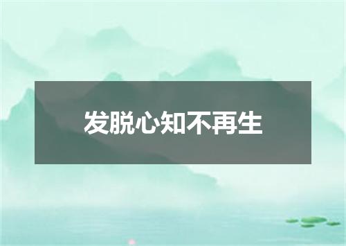 发脱心知不再生