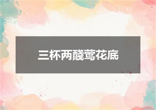 三杯两醆莺花底