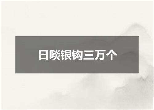 日啖银钩三万个