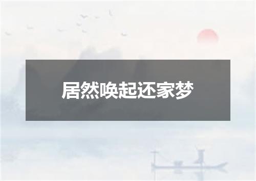 居然唤起还家梦
