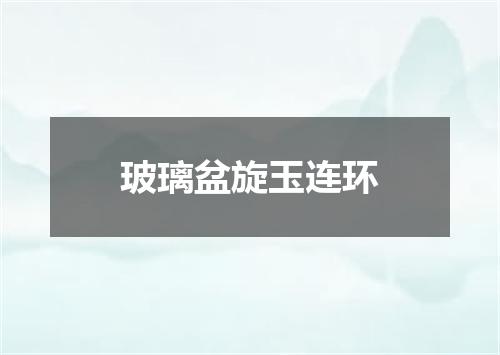 玻璃盆旋玉连环