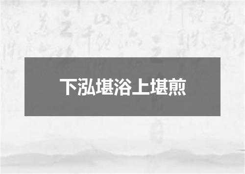 下泓堪浴上堪煎
