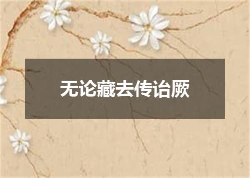 无论藏去传诒厥
