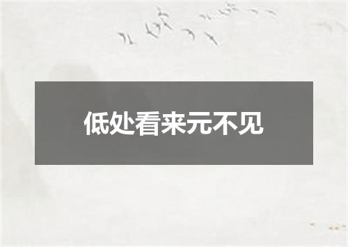 低处看来元不见