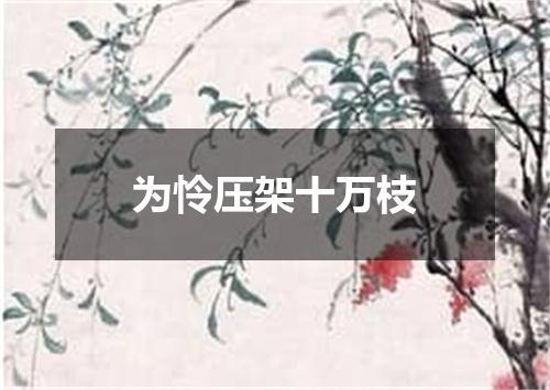 为怜压架十万枝