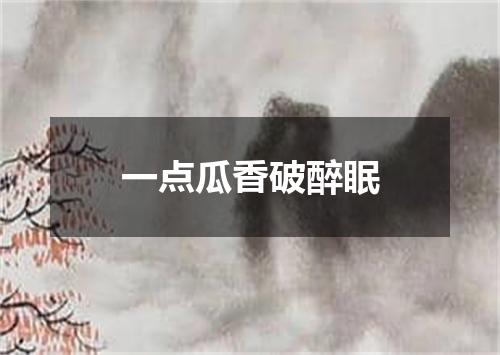 一点瓜香破醉眠
