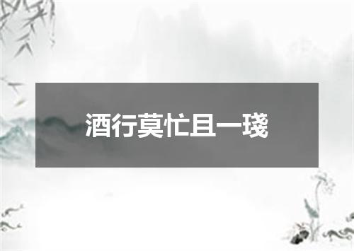 酒行莫忙且一琖