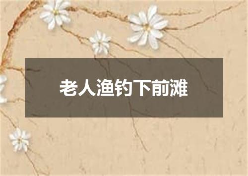 老人渔钓下前滩