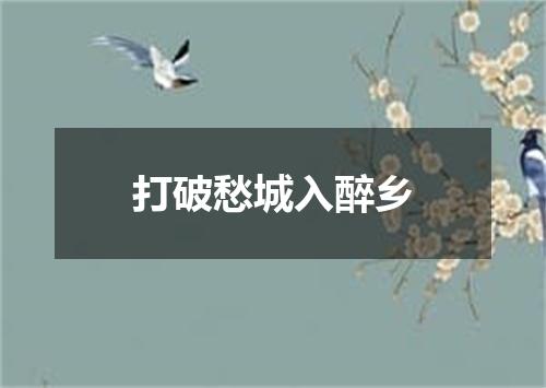 打破愁城入醉乡