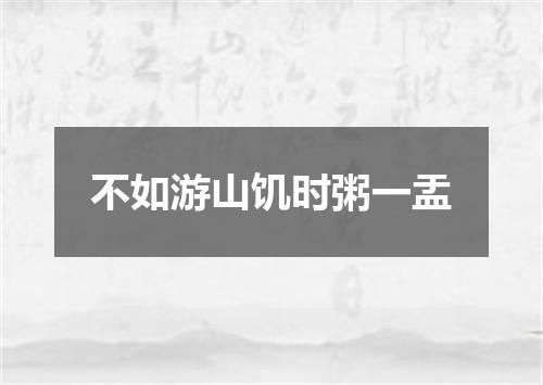 不如游山饥时粥一盂