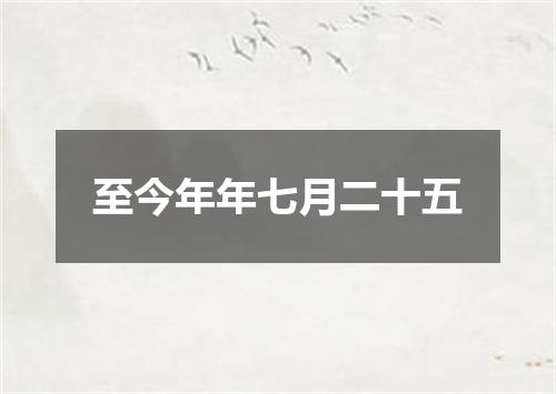 至今年年七月二十五