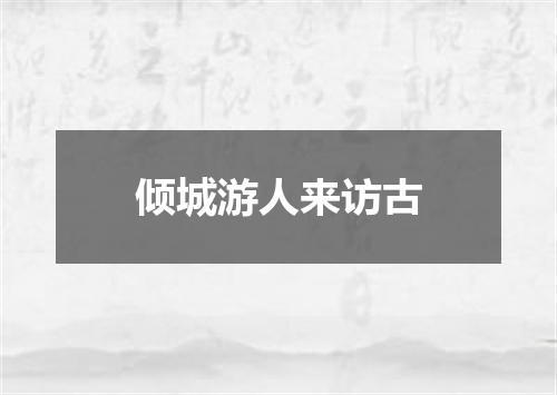倾城游人来访古