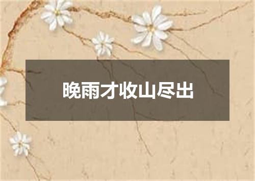 晚雨才收山尽出