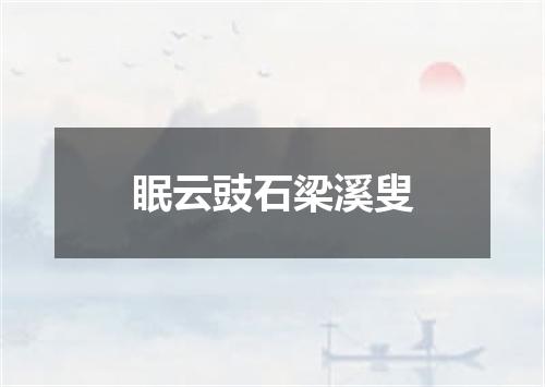 眠云豉石梁溪叟