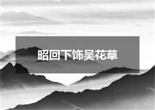 昭回下饰吴花草