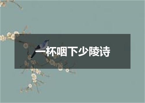 一杯咽下少陵诗