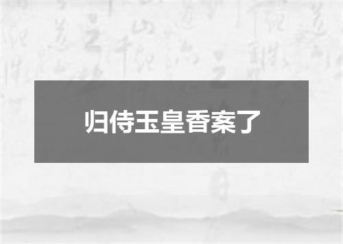 归侍玉皇香案了