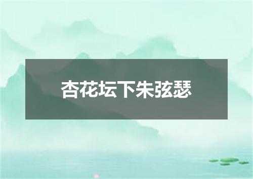 杏花坛下朱弦瑟