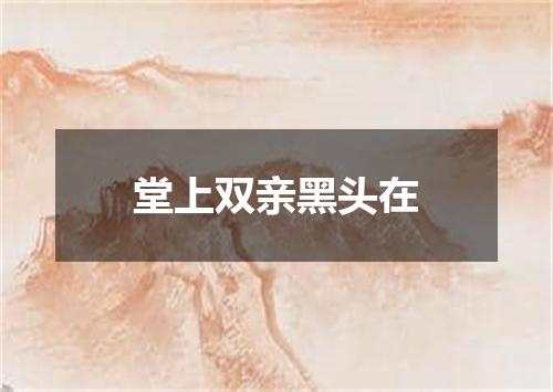堂上双亲黑头在