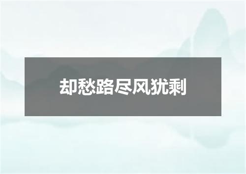却愁路尽风犹剩