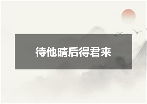 待他晴后得君来