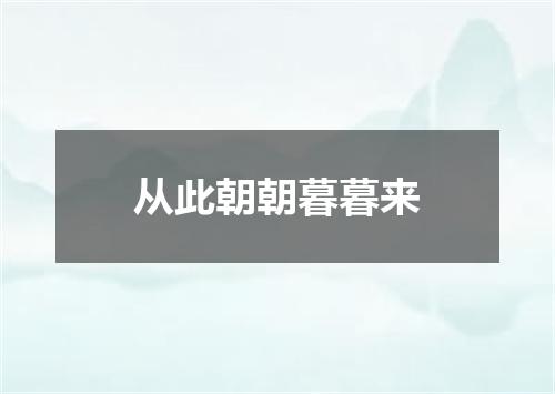 从此朝朝暮暮来