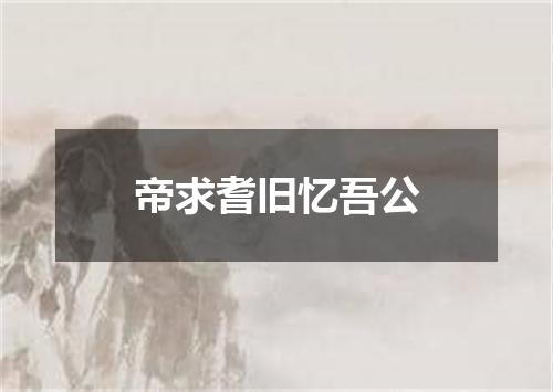 帝求耆旧忆吾公