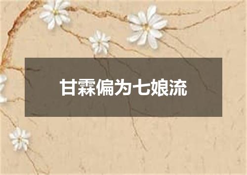 甘霖偏为七娘流