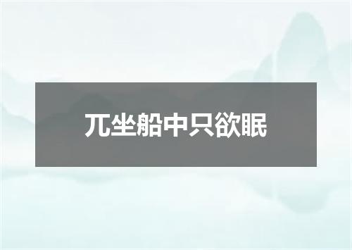 兀坐船中只欲眠