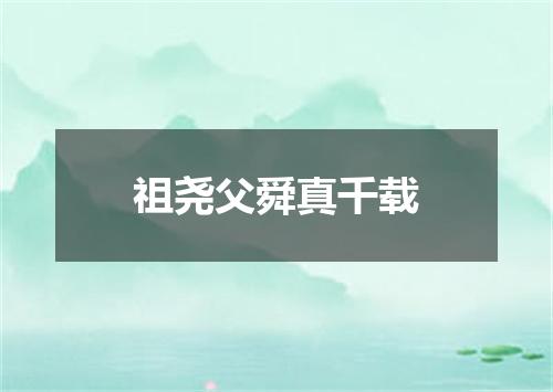 祖尧父舜真千载